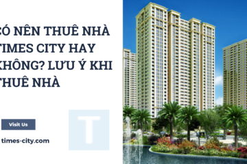Có nên thuê nhà Times City hay không? Lưu ý khi thuê nhà